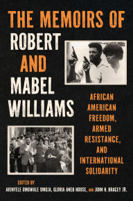 Title: The Memoirs of Robert and Mabel Williams: African American Freedom, Armed Resistance, and International Solidarity, Author: Robert F. Williams