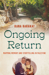 Title: Ongoing Return: Mapping Memory and Storytelling in Palestine, Author: Rana Barakat