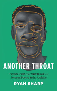 Title: Another Throat: Twenty-First-Century Black US Persona Poetry and the Archive, Author: Ryan Sharp
