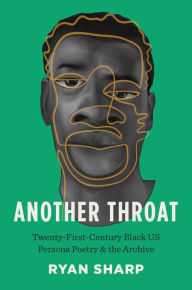 Title: Another Throat: Twenty-First-Century Black US Persona Poetry and the Archive, Author: Ryan Sharp