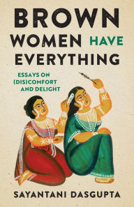 Title: Brown Women Have Everything: Essays on (Dis)comfort and Delight, Author: Sayantani Dasgupta