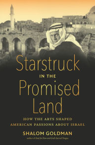 Title: Starstruck in the Promised Land: How the Arts Shaped American Passions about Israel, Author: Shalom Goldman