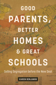 Title: Good Parents, Better Homes, and Great Schools: Selling Segregation before the New Deal, Author: Karen Benjamin