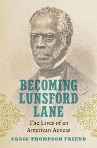 Title: Becoming Lunsford Lane: The Lives of an American Aeneas, Author: Craig Thompson Friend