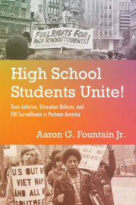 Title: High School Students Unite!: Teen Activism, Education Reform, and FBI Surveillance in Postwar America, Author: Aaron G. Fountain Jr.