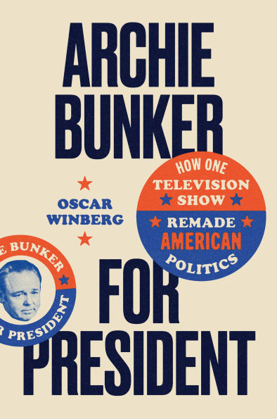 Archie Bunker for President: How One Television Show Remade American Politics