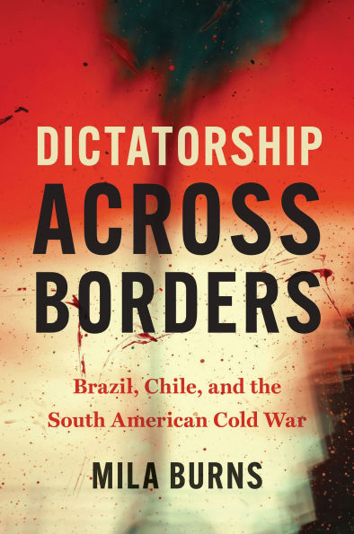 Dictatorship across Borders: Brazil, Chile, and the South American Cold War