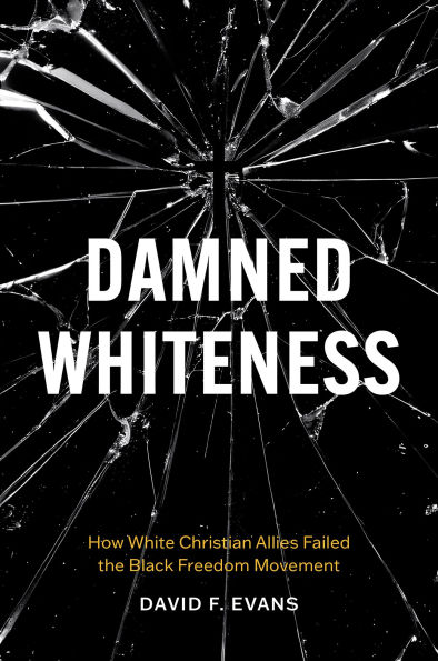 Damned Whiteness: How White Christian Allies Failed the Black Freedom Movement