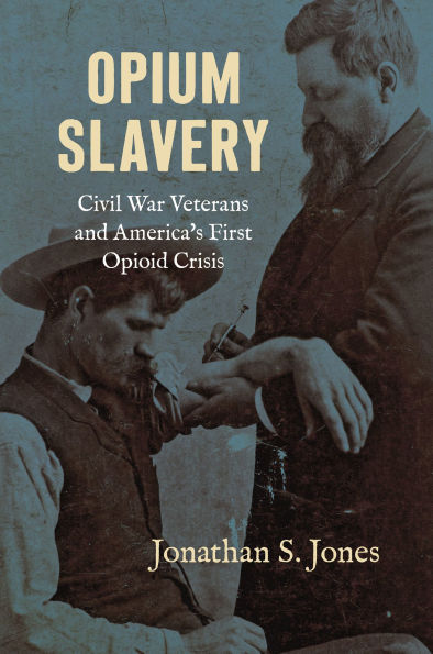 Opium Slavery: Civil War Veterans and America's First Opioid Crisis