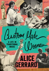 Title: Custom Made Woman: A Life in Traditional Music, Author: Alice Gerrard