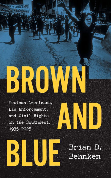 Brown and Blue: Mexican Americans, Law Enforcement, and Civil Rights in the Southwest, 1935-2025