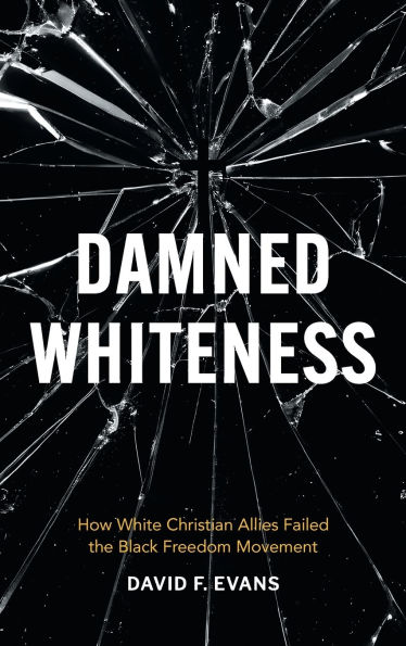 Damned Whiteness: How White Christian Allies Failed the Black Freedom Movement