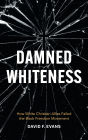 Damned Whiteness: How White Christian Allies Failed the Black Freedom Movement