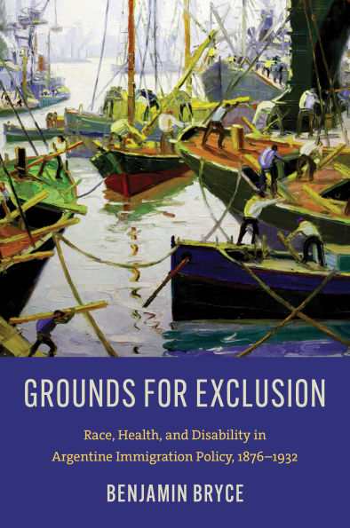 Grounds for Exclusion: Race, Health, and Disability in Argentine Immigration Policy, 1876-1932