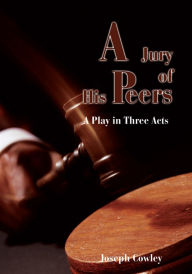 Title: A Jury of His Peers: A Play in Three Acts, Author: Joseph Cowley