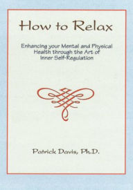 Title: How to Relax: Enhancing your Mental and Physical Health through the Art of Inner Self-Regulation, Author: Patrick Davis