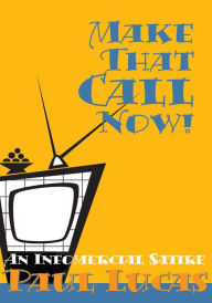 Title: Make That Call Now!: An Infomercial Satire, Author: Paul Lucas