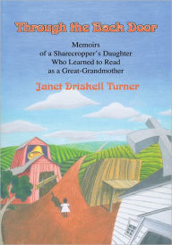 Title: Through the Back Door: Memoirs of a Sharecropper's Daughter Who Learned to Read as a Great-Grandmother, Author: Janet D. Turner; Loretta W. Goodenbour