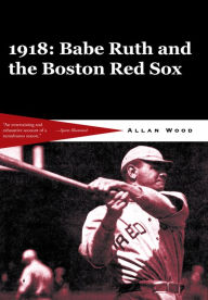Title: Babe Ruth and the 1918 Red Sox: Babe Ruth and the World Champion Boston Red Sox, Author: Allan Wood
