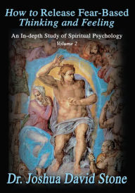 Title: How to Release Fear-Based Thinking and Feeling: An In-depth Study of Spiritual Psychology Volume 2, Author: Joshua Stone