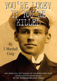 Title: YOU'RE LUCKY IF YOU'RE KILLED, Author: J. Marshall Craig