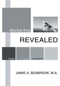 Title: Martial Arts Revealed: Benefits, Problems, and Solutions, Author: Jamie Seabrook