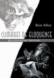 Title: Climaxes of Eloquence: Enlightening Oratory, Author: Ken Alley