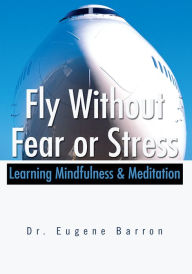 Title: Fly Without Fear or Stress: Learning Mindfulness & Meditation, Author: Eugene Barron