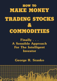Title: How to Make Money Trading Stocks and Commodities: Finally...A Sensible Approach for the Intelligent Investor, Author: George Sranko