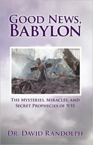 Title: Good News, Babylon: The Mysteries, Miracles, and Secret Prophecies of 9/11, Author: Dr. David Randolph