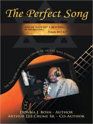 Title: The Perfect Song: The True Story of Arthur Lee Crume, Sr. of the Soul Stirrers, Author: Donna J. Bosn and Arthur Lee Crume