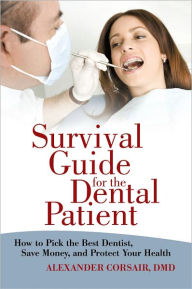 Title: Survival Guide for the Dental Patient: How to Pick the Best Dentist, Save Money, and Protect Your Health, Author: Alexander Corsair