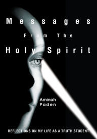 Title: Messages From The Holy Spirit: Reflections on my life as a Truth student, Author: Aminah Paden