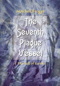 Title: The Seventh Plague Vessel: The Fall of Earth, Author: Mitchell Frogge