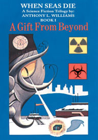 Title: When Seas Die: A Science Fiction Trilogy by: Anthony L. Williams Book-I A Gift From Beyond, Author: Anthony Williams