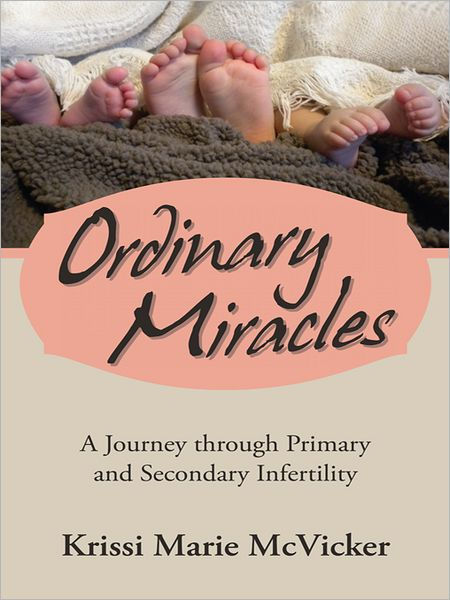 Ordinary Miracles A Journey Through Primary And Secondary Infertility By Krissi Marie Mcvicker