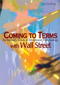 Title: Coming to Terms with Wall Street: An Insider's Guide to Investment Terminology, Author: Gary B. Helms