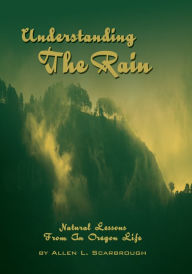 Title: Understanding The Rain: Natural Lessons From An Oregon Life, Author: Allen Scarbrough