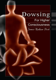 Title: Dowsing For Higher Consciousness, Author: James Nathan Post