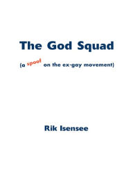 Title: The God Squad: (A Spoof on the Ex-Gay Movement), Author: Rik Isensee