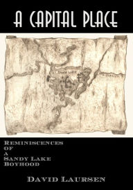 Title: A Capital Place: Reminiscences of a Sandy Lake Boyhood, Author: David Laursen
