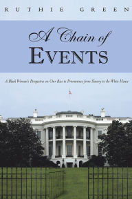 Title: A Chain of Events: A Black Woman's Perspective on Our Rise to Prominence from Slavery to the White House, Author: Ruthie Green