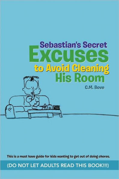 Sebastian's Secret Excuses to Avoid Cleaning His Room: (Do Not Let Adults Read This Book!!!)