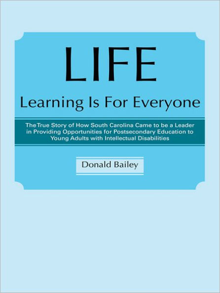LIFE Learning Is For Everyone: The True Story of How South Carolina Came to be a Leader in Providing Opportunities for Postsecondary Education to Young Adults with Intellectual Disabilities