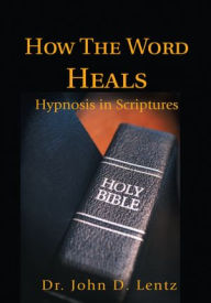 Title: How The Word Heals: Hypnosis in Scriptures, Author: John Lentz