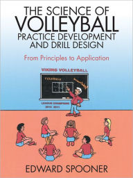 Title: The Science of Volleyball Practice Development and Drill Design: From Principles to Application, Author: Edward Spooner