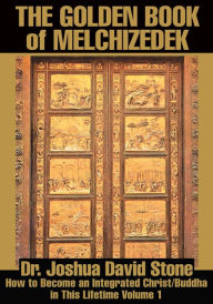 Title: The Golden Book of Melchizedek: How to Become an Integrated Christ/Buddha in This Lifetime Volume 1, Author: Joshua Stone