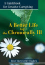 A Better Life for the Chronically Ill: A Guidebook for Creative Caregiving