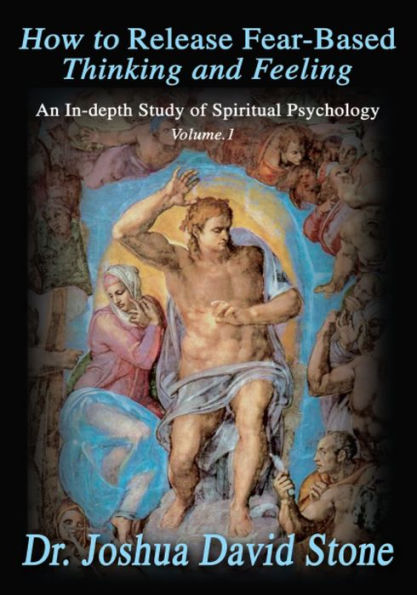 How to Release Fear-Based Thinking and Feeling: An In-depth Study of Spiritual Psychology Vol.1
