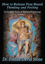 How to Release Fear-Based Thinking and Feeling: An In-depth Study of Spiritual Psychology Vol.1